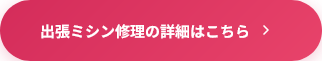 出張ミシン修理の詳細はこちら